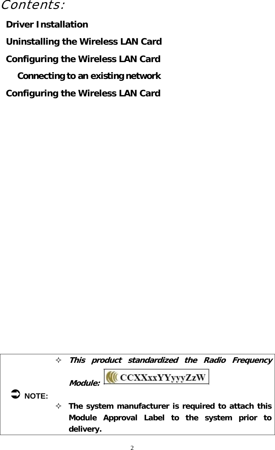  2Contents: Driver Installation Uninstalling the Wireless LAN Card Configuring the Wireless LAN Card Connecting to an existing network Configuring the Wireless LAN Card                      &Acirc; NOTE:  This product standardized the Radio Frequency Module:   The system manufacturer is required to attach this Module Approval Label to the system prior to delivery. 