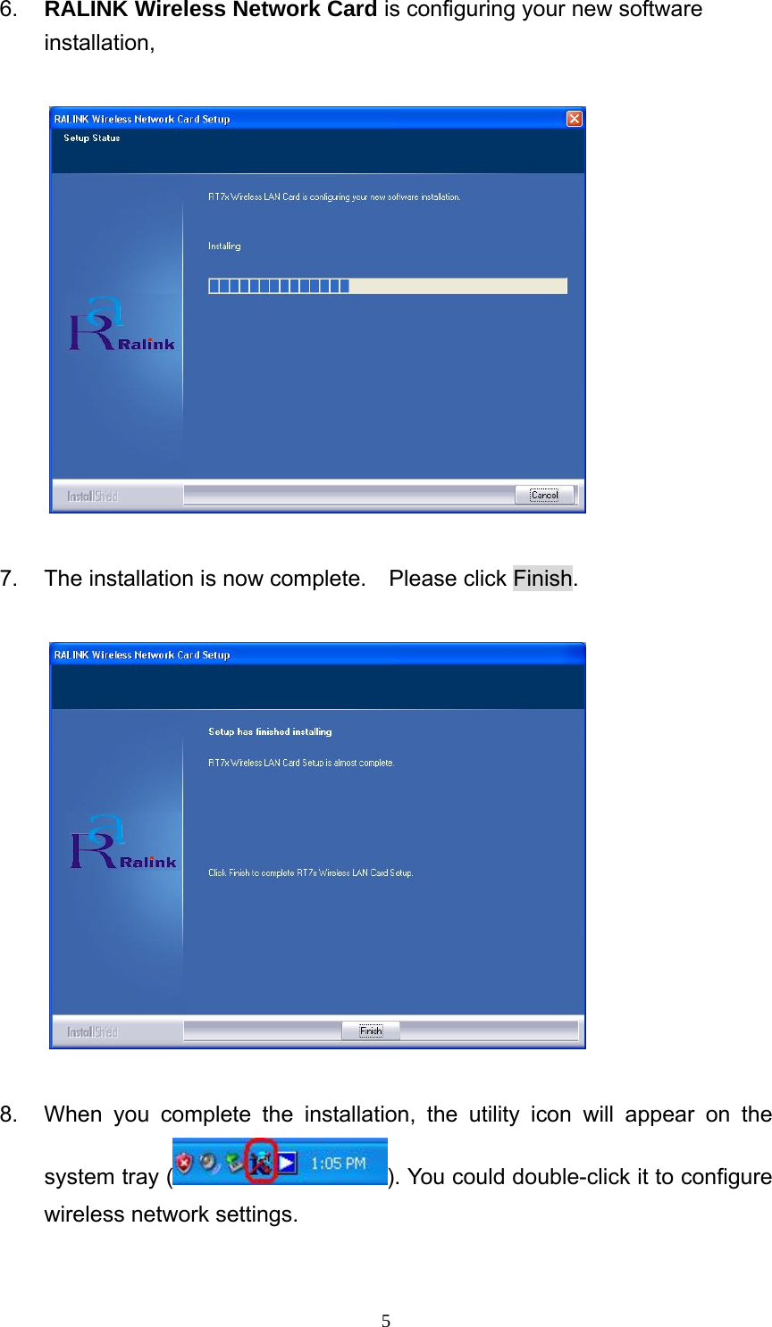  56.  RALINK Wireless Network Card is configuring your new software installation,    7.  The installation is now complete.    Please click Finish.    8.  When you complete the installation, the utility icon will appear on the system tray ( ). You could double-click it to configure wireless network settings. 