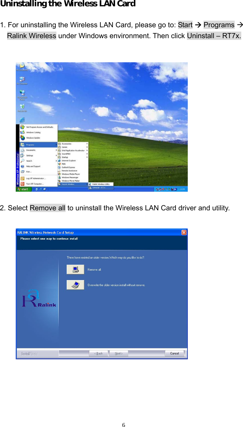  6Uninstalling the Wireless LAN Card  1. For uninstalling the Wireless LAN Card, please go to: Start &AElig; Programs &AElig; Ralink Wireless under Windows environment. Then click Uninstall &ndash; RT7x.     2. Select Remove all to uninstall the Wireless LAN Card driver and utility.   