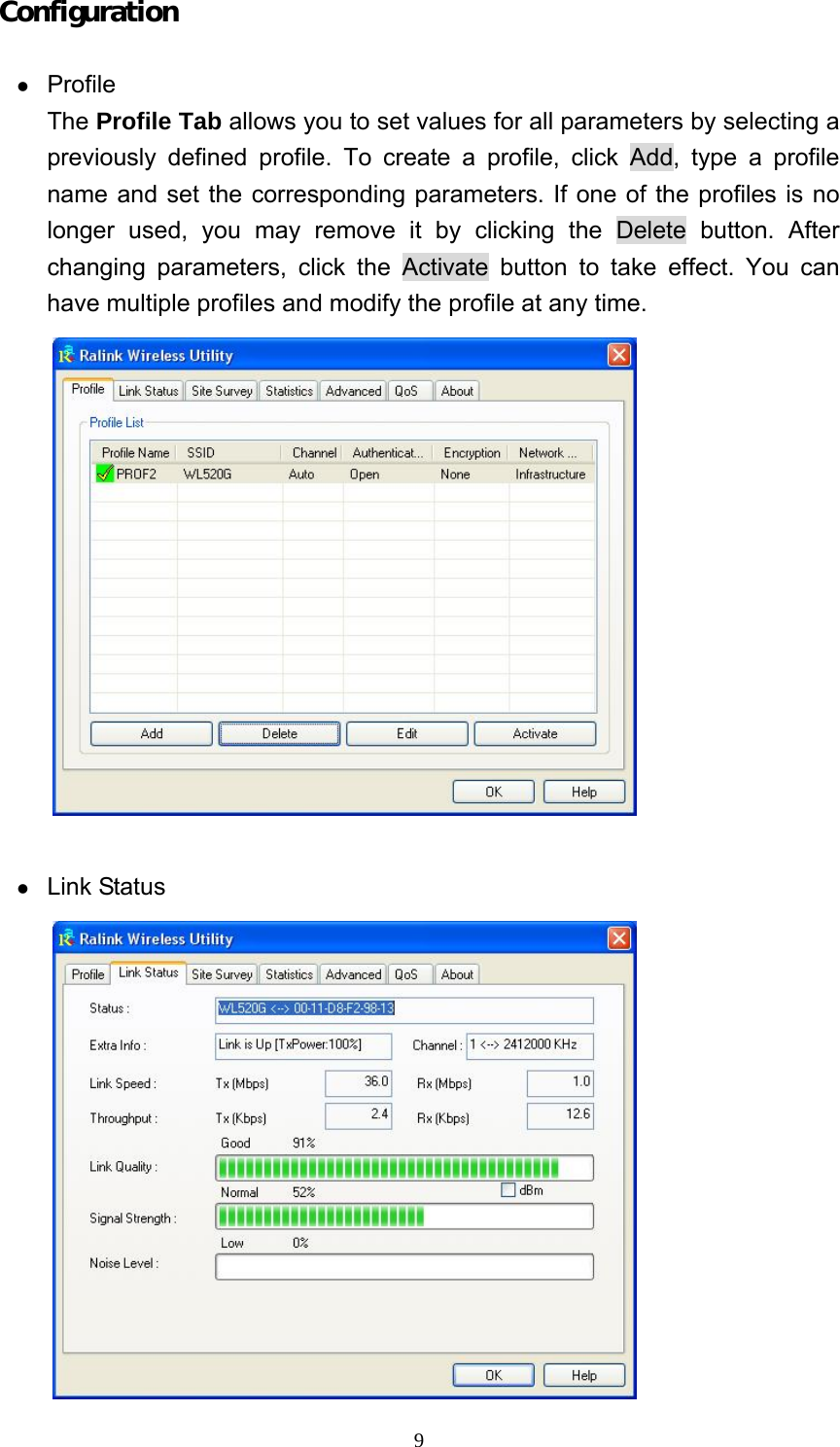  9Configuration   z Profile The Profile Tab allows you to set values for all parameters by selecting a previously defined profile. To create a profile, click Add, type a profile name and set the corresponding parameters. If one of the profiles is no longer used, you may remove it by clicking the Delete button. After changing parameters, click the Activate button to take effect. You can have multiple profiles and modify the profile at any time.   z Link Status  