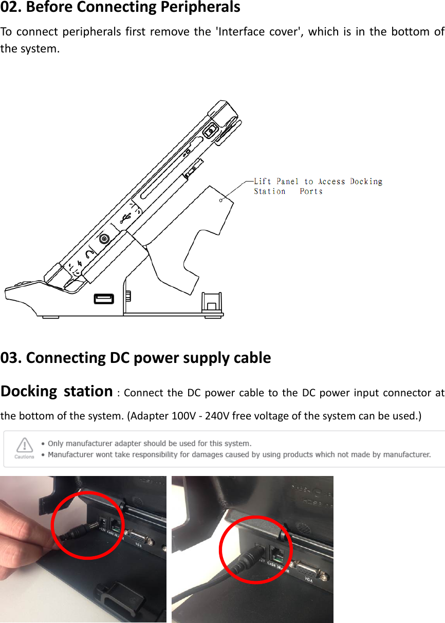 02.BeforeConnectingPeripheralsToconnectperipheralsfirstremovethe&apos;Interfacecover&apos;,whichisinthebottomofthesystem.      03.ConnectingDCpowersupplycableDockingstation:ConnecttheDCpowercabletotheDCpowerinputconnectoratthebottomofthesystem.(Adapter100V‐240Vfreevoltageofthesystemcanbeused.) 