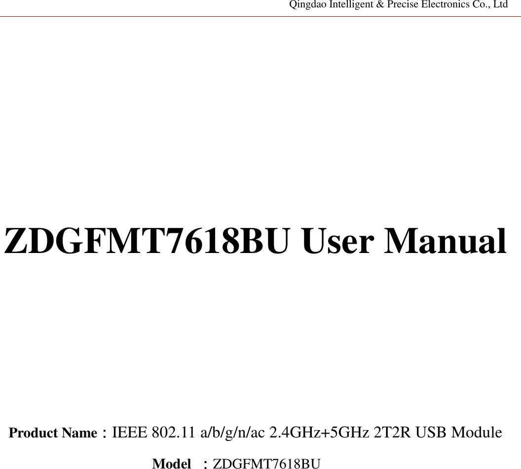 Qingdao Intelligent &amp; Precise Electronics Co., Ltd         ZDGFMT7618BU User Manual        Product Name：IEEE 802.11 a/b/g/n/ac 2.4GHz+5GHz 2T2R USB Module Model  ：ZDGFMT7618BU                  