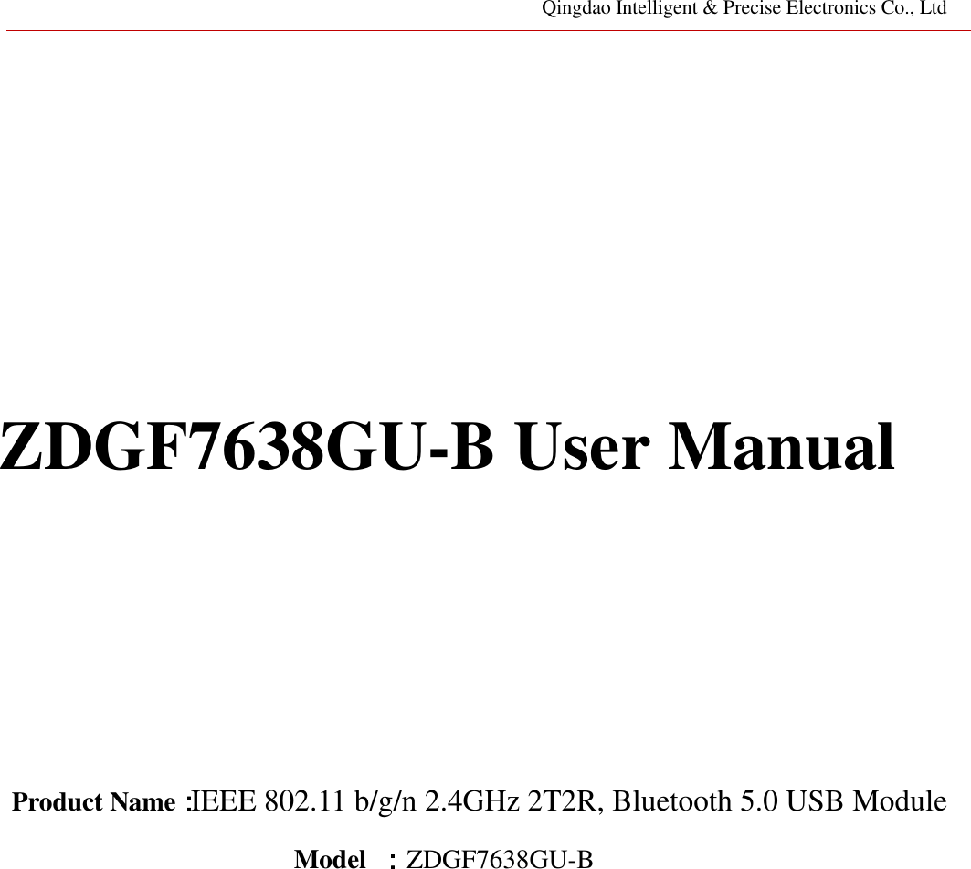 Qingdao Intelligent &amp; Precise Electronics Co., Ltd         ZDGF7638GU-B User Manual        Product Name：IEEE 802.11 b/g/n 2.4GHz 2T2R, Bluetooth 5.0 USB Module Model  ：ZDGF7638GU-B                  