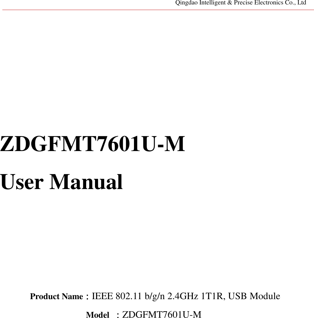 Qingdao Intelligent &amp; Precise Electronics Co., Ltd         ZDGFMT7601U-M   User Manual        Product Name：IEEE 802.11 b/g/n 2.4GHz 1T1R, USB Module Model  ：ZDGFMT7601U-M              