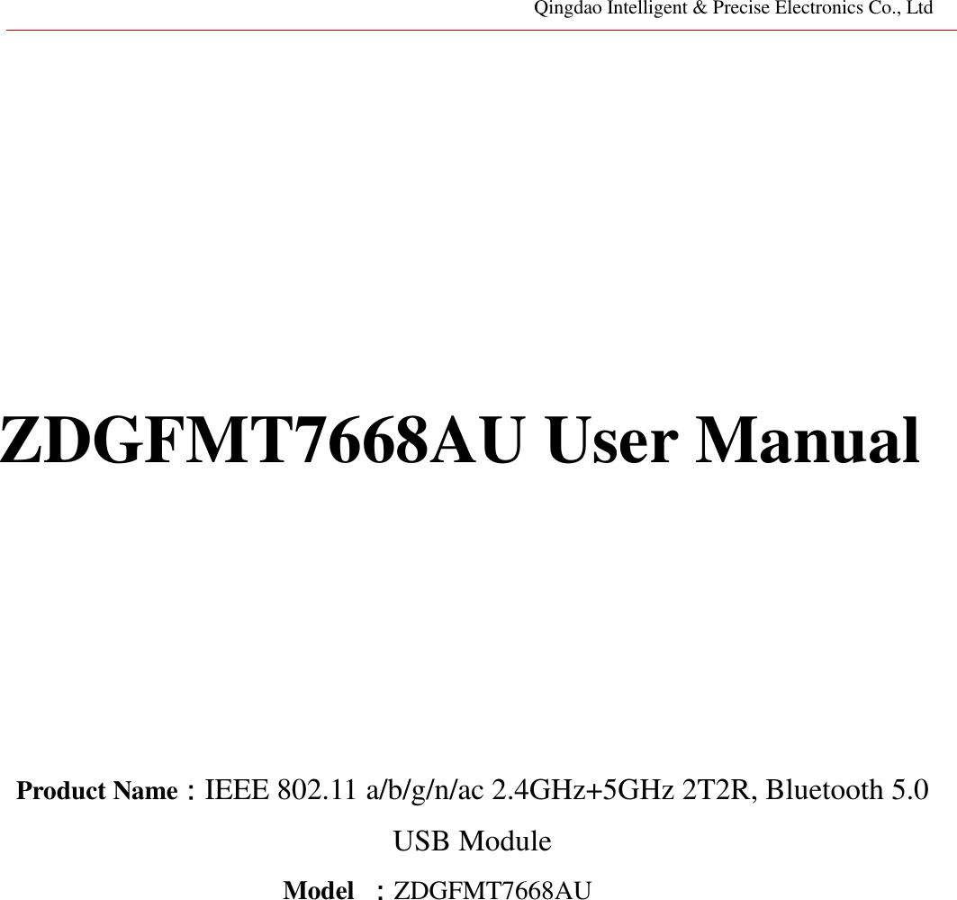 Qingdao Intelligent &amp; Precise Electronics Co., Ltd         ZDGFMT7668AU User Manual        Product Name：IEEE 802.11 a/b/g/n/ac 2.4GHz+5GHz 2T2R, Bluetooth 5.0 USB Module Model  ：ZDGFMT7668AU                