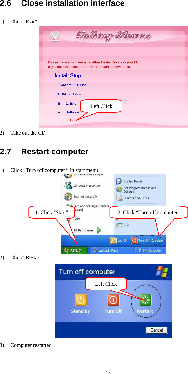 - 15 - 2.6  Close installation interface 1) Click “Exit”  2) Take out the CD. 2.7 Restart computer 1) Click “Turn off computer ” in start menu  2) Click “Restart”  3) Computer restartedLeft Click Left Click 1. Click “Start”  2. Click “Turn off computer” 