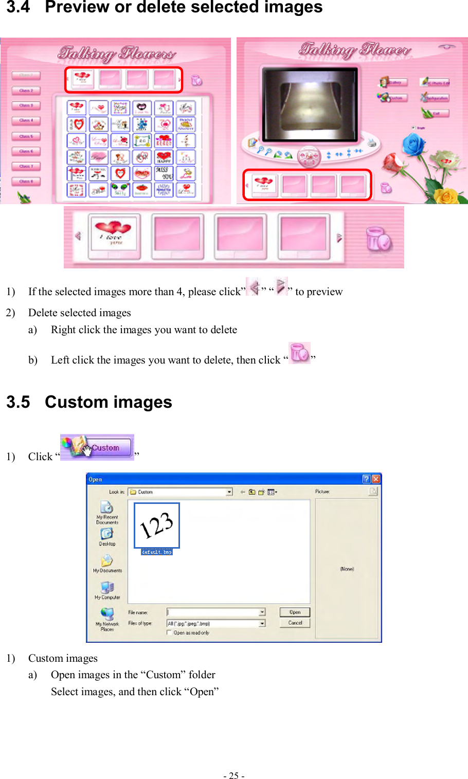  - 25 - 3.4  Preview or delete selected images     1) If the selected images more than 4, please click” ” “ ” to preview 2) Delete selected images a) Right click the images you want to delete b) Left click the images you want to delete, then click “ ” 3.5  Custom images 1) Click “ ”  1) Custom images a) Open images in the “Custom” folder Select images, and then click “Open” 