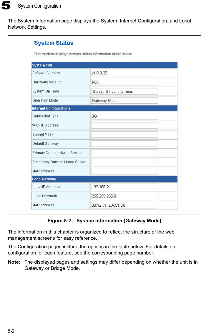 System Configuration5-25The System Information page displays the System, Internet Configuration, and Local Network Settings.Figure 5-2.   System Information (Gateway Mode)The information in this chapter is organized to reflect the structure of the web management screens for easy reference. The Configuration pages include the options in the table below. For details on configuration for each feature, see the corresponding page number.Note: The displayed pages and settings may differ depending on whether the unit is in Gateway or Bridge Mode.
