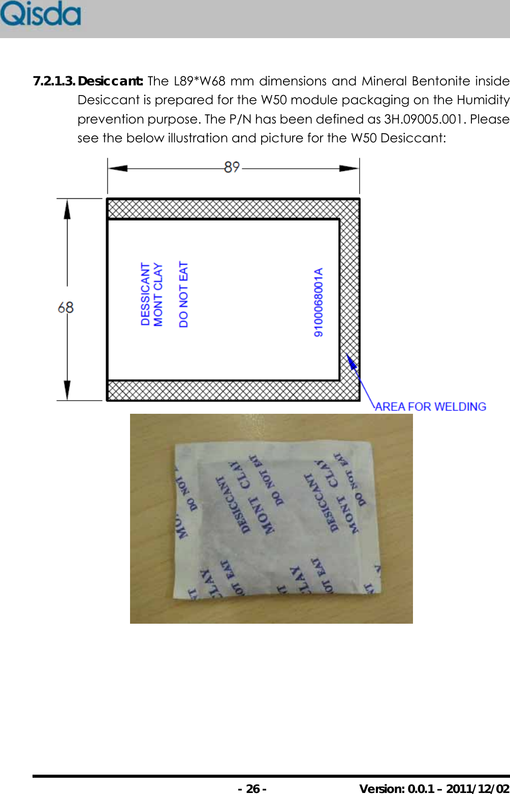                                                - 26 -  Version: 0.0.1 – 2011/12/02 7.2.1.3. Desiccant:  The L89*W68 mm dimensions and Mineral Bentonite inside Desiccant is prepared for the W50 module packaging on the Humidity prevention purpose. The P/N has been defined as 3H.09005.001. Please see the below illustration and picture for the W50 Desiccant:   