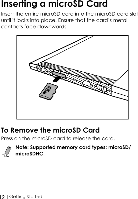  |Getting Started12Inserting a microSD CardInsert the entire microSD card into the microSD card slot until it locks into place. Ensure that the card’s metal contacts face downwards.To Remove the microSD CardPress on the microSD card to release the card.Note: Supported memory card types: microSD/microSDHC.