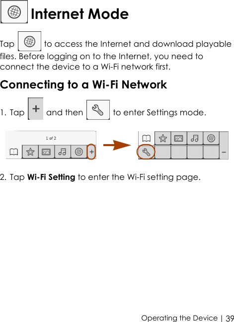  | 39Operating the Device Internet ModeTap   to access the Internet and download playable files. Before logging on to the Internet, you need to connect the device to a Wi-Fi network first.Connecting to a Wi-Fi Network1. Tap   and then   to enter Settings mode. 2. Tap Wi-Fi Setting to enter the Wi-Fi setting page.