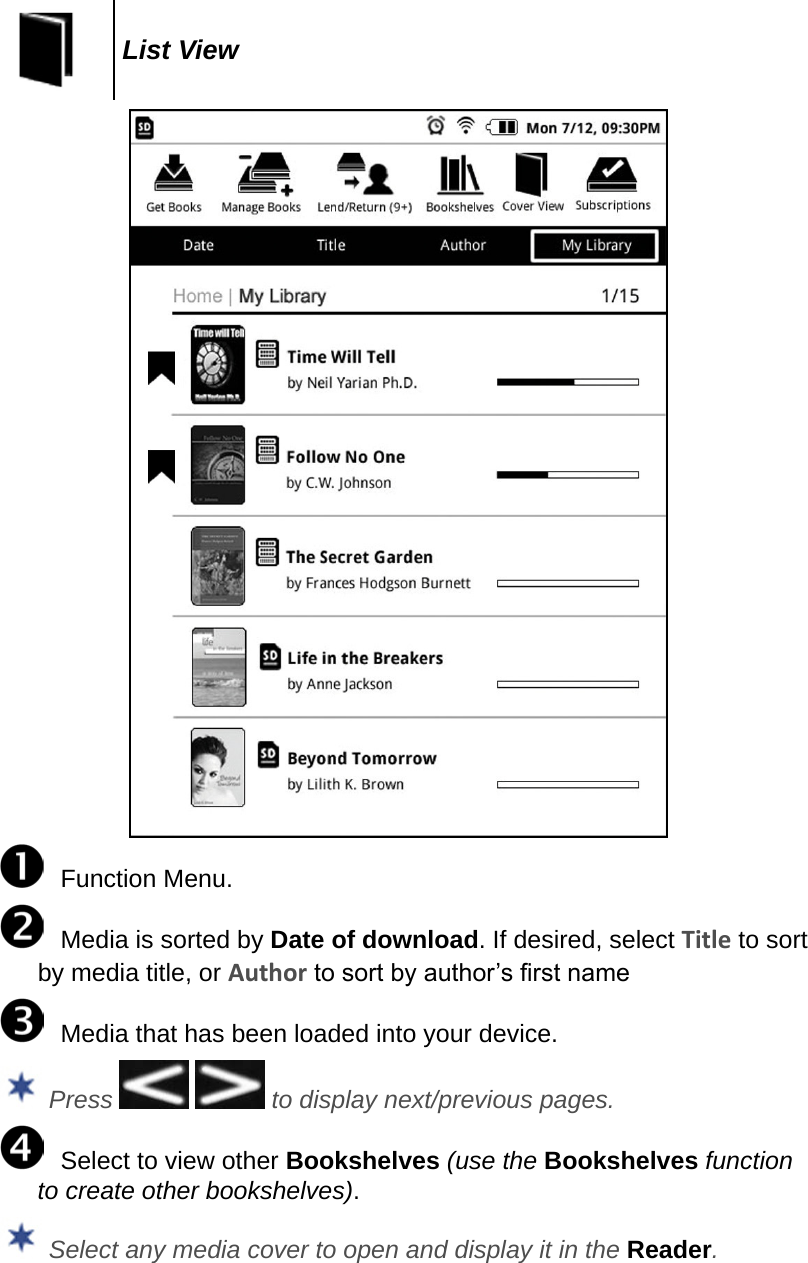 List View  Function Menu.  Media is sorted by Date of download. If desired, select Title to sort by media title, or Author to sort by author’s rst name  Media that has been loaded into your device. Press     to display next/previous pages.  Select to view other Bookshelves (use the Bookshelves function to create other bookshelves). Select any media cover to open and display it in the Reader.
