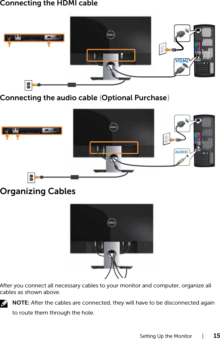 Setting Up the Monitor    |    15Connecting the HDMI cableHDMIConnecting the audio cable (Optional Purchase)Organizing CablesAfter you connect all necessary cables to your monitor and computer, organize all cables as shown above.NOTE: After the cables are connected, they will have to be disconnected again to route them through the hole.