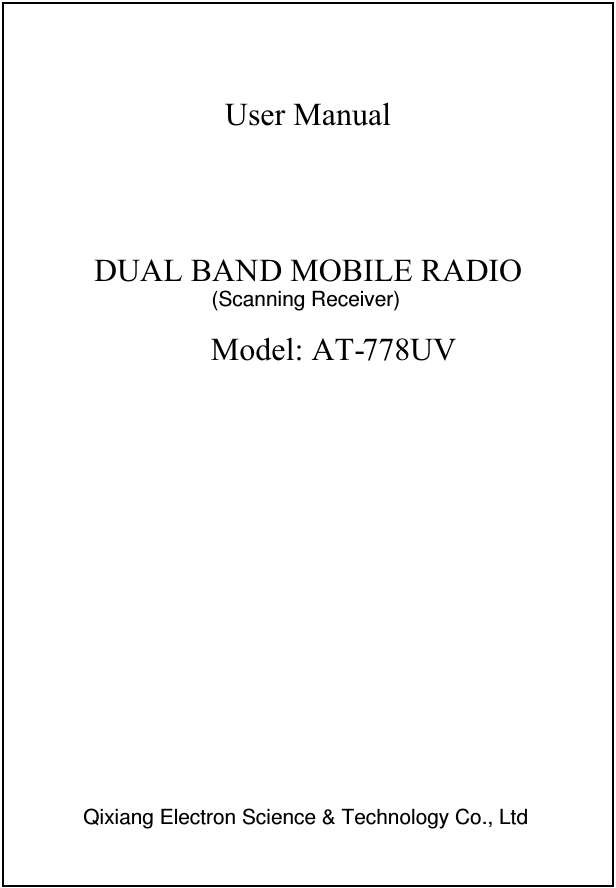   User Manual  DUAL BAN   D MOBILE RADIO Model: AT- 778UV      (Scanning Receiver)Qixiang Electron Science &amp; Technology Co., Ltd 