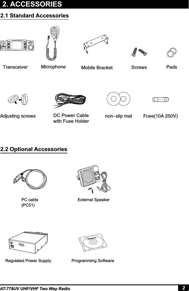 2AT-778UV UHF/VHF Two Way Radio2. ACCESSORIESExternal SpeakerPC cable(PC51)Regulated Power Supply Programming Software5SBOTDFJWFS 4DSFXT.JDSPQIPOF 1BET&quot;EKVTUJOHTDSFXT DC Power Cable with Fuse Holder.PCJMF#SBDLFUOPOTMJQNBU &apos;VTF&quot;7MIC P1 FUNC P4 P5 P6 P2 P32.1 Standard Accessories2.2 Optional Accessories