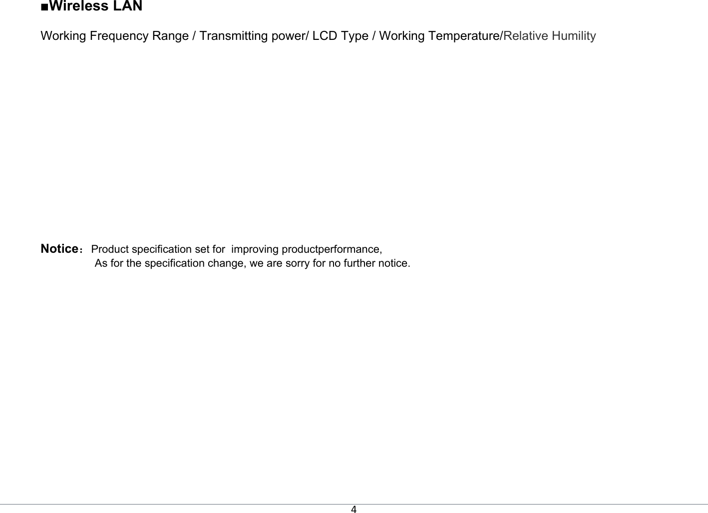 4■Wireless LAN   Working Frequency Range / Transmitting power/ LCD Type / Working Temperature/Relative Humility   Notice：Product specification set for  improving productperformance,  As for the specification change, we are sorry for no further notice. 