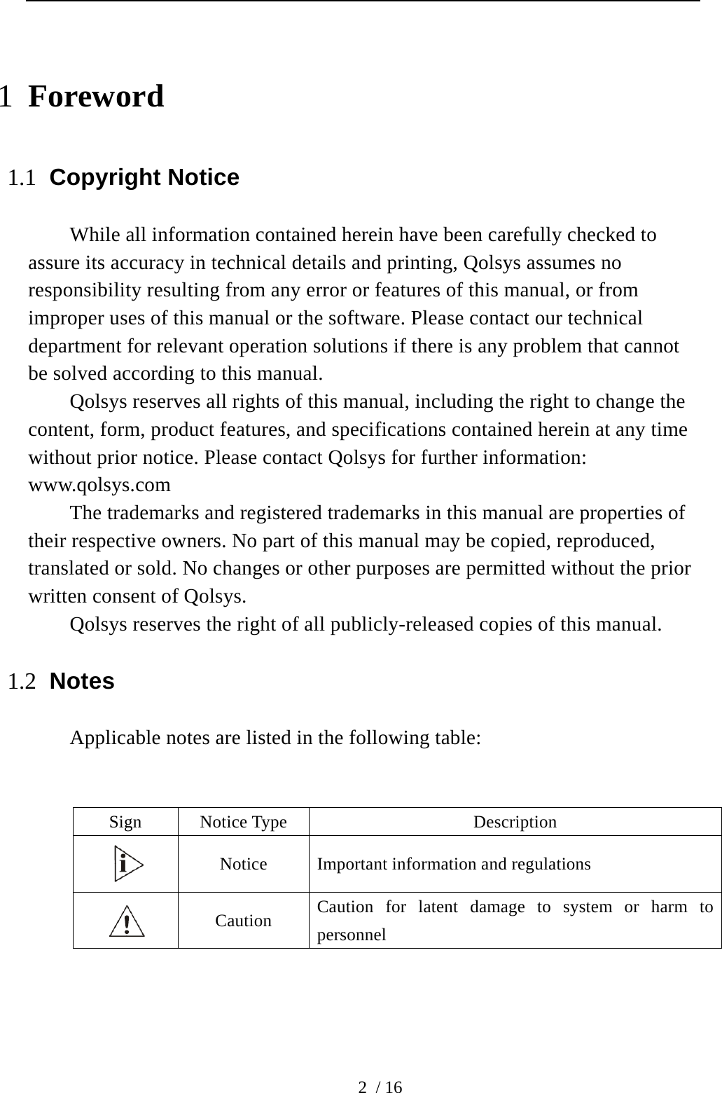  2 / 16 1 Foreword 1.1 Copyright Notice While all information contained herein have been carefully checked to assure its accuracy in technical details and printing, Qolsys assumes no responsibility resulting from any error or features of this manual, or from improper uses of this manual or the software. Please contact our technical department for relevant operation solutions if there is any problem that cannot be solved according to this manual.   Qolsys reserves all rights of this manual, including the right to change the content, form, product features, and specifications contained herein at any time without prior notice. Please contact Qolsys for further information: www.qolsys.com The trademarks and registered trademarks in this manual are properties of their respective owners. No part of this manual may be copied, reproduced, translated or sold. No changes or other purposes are permitted without the prior written consent of Qolsys.     Qolsys reserves the right of all publicly-released copies of this manual. 1.2 Notes Applicable notes are listed in the following table:   Sign Notice Type  Description  Notice  Important information and regulations  Caution  Caution for latent damage to system or harm to personnel 