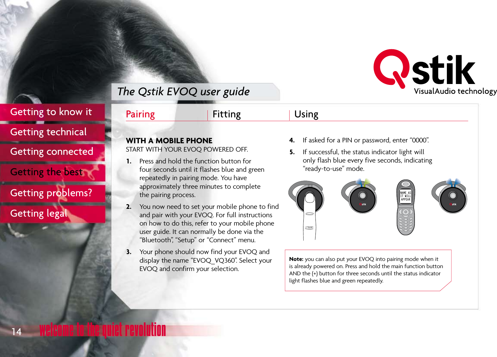 The Qstik EVOQ user guide     Pairing  Fitting  Using NAME ASIT WILLAPPEARNAME AS IT WILL APPEAR14Getting to know itGetting technicalGetting connectedGetting the bestGetting problems?Getting legal