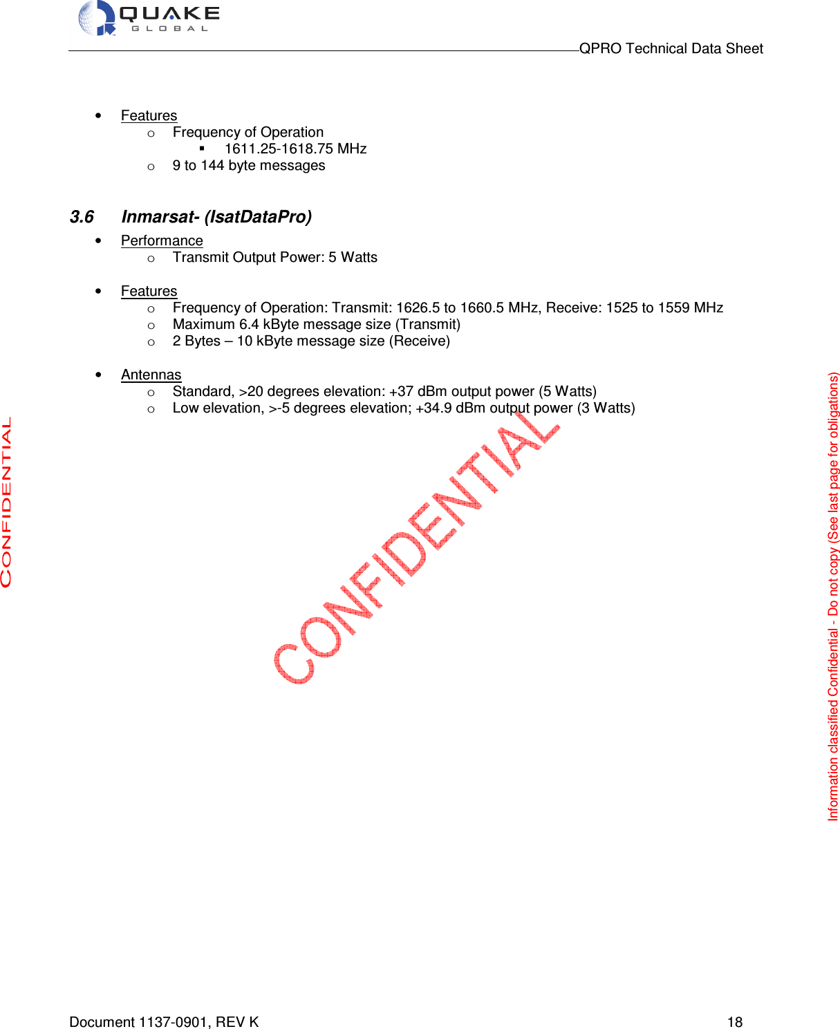                                                                                        QPRO Technical Data Sheet   Document 1137-0901, REV K      18   •  Features o  Frequency of Operation   1611.25-1618.75 MHz o  9 to 144 byte messages  3.6  Inmarsat- (IsatDataPro) •  Performance o  Transmit Output Power: 5 Watts  •  Features o  Frequency of Operation: Transmit: 1626.5 to 1660.5 MHz, Receive: 1525 to 1559 MHz  o  Maximum 6.4 kByte message size (Transmit) o  2 Bytes – 10 kByte message size (Receive)   •  Antennas o  Standard, &gt;20 degrees elevation: +37 dBm output power (5 Watts) o  Low elevation, &gt;-5 degrees elevation; +34.9 dBm output power (3 Watts)    Information classified Confidential - Do not copy (See last page for obligations) 