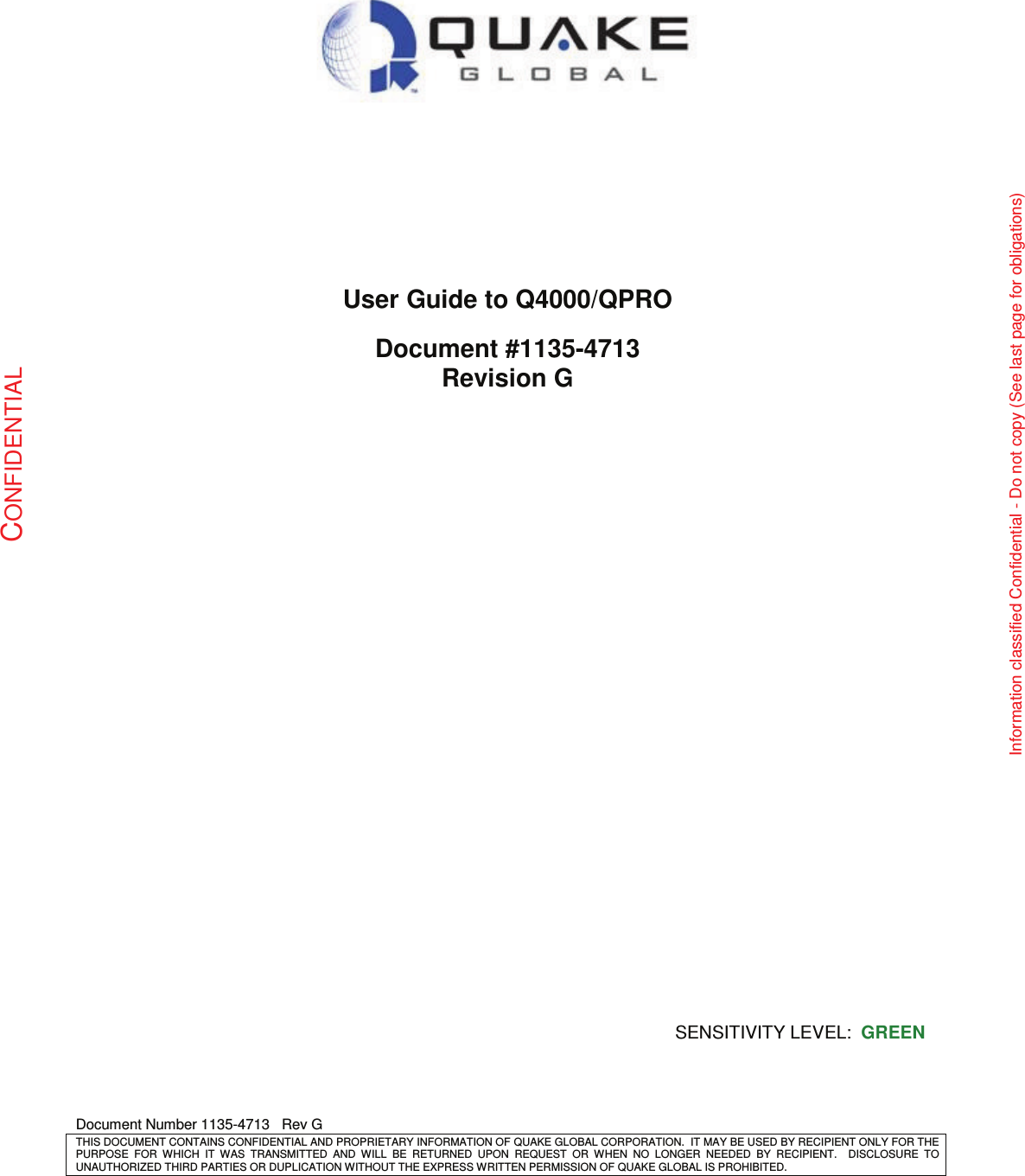   Document Number 1135-4713   Rev G THIS DOCUMENT CONTAINS CONFIDENTIAL AND PROPRIETARY INFORMATION OF QUAKE GLOBAL CORPORATION.  IT MAY BE USED BY RECIPIENT ONLY FOR THE PURPOSE  FOR  WHICH  IT  WAS  TRANSMITTED  AND  WILL  BE  RETURNED  UPON  REQUEST  OR  WHEN  NO  LONGER  NEEDED  BY  RECIPIENT.    DISCLOSURE  TO UNAUTHORIZED THIRD PARTIES OR DUPLICATION WITHOUT THE EXPRESS WRITTEN PERMISSION OF QUAKE GLOBAL IS PROHIBITED. CONFIDENTIAL Information classified Confidential - Do not copy (See last page for obligations)         User Guide to Q4000/QPRO  Document #1135-4713 Revision G SENSITIVITY LEVEL:  GREEN 