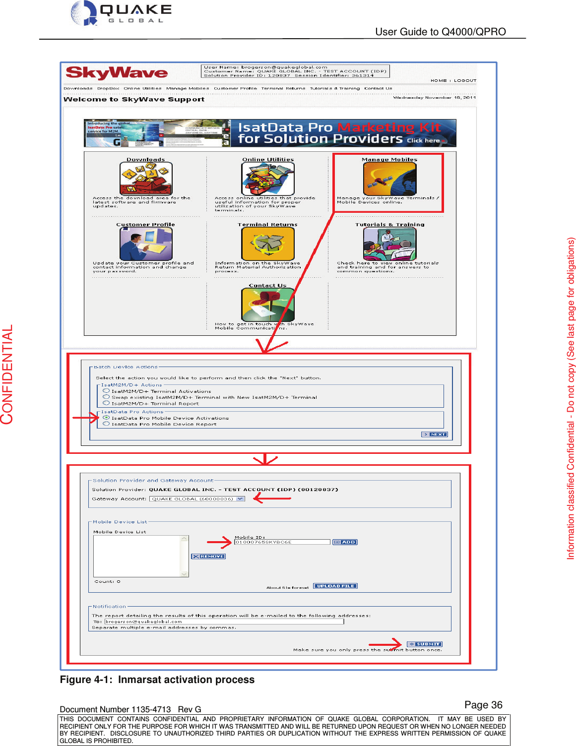   User Guide to Q4000/QPRO    Document Number 1135-4713   Rev G THIS  DOCUMENT  CONTAINS  CONFIDENTIAL  AND  PROPRIETARY  INFORMATION  OF  QUAKE  GLOBAL  CORPORATION.    IT  MAY  BE  USED  BY RECIPIENT ONLY FOR THE PURPOSE FOR WHICH IT WAS TRANSMITTED AND WILL BE RETURNED UPON REQUEST OR WHEN NO LONGER NEEDED BY RECIPIENT.    DISCLOSURE  TO  UNAUTHORIZED  THIRD  PARTIES  OR  DUPLICATION  WITHOUT  THE  EXPRESS  WRITTEN  PERMISSION OF  QUAKE GLOBAL IS PROHIBITED. Page 36 CONFIDENTIAL Information classified Confidential - Do not copy (See last page for obligations)  Figure 4-1:  Inmarsat activation process 