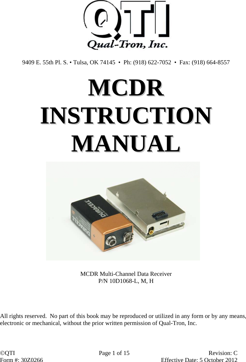 QTI  Page 1 of 15  Revision: C Form #: 30Z0266    Effective Date: 5 October 2012   9409 E. 55th Pl. S. • Tulsa, OK 74145  •  Ph: (918) 622-7052  •  Fax: (918) 664-8557  MMCCDDRR  IINNSSTTRRUUCCTTIIOONN  MMAANNUUAALL             MCDR Multi-Channel Data Receiver P/N 10D1068-L, M, H     All rights reserved.  No part of this book may be reproduced or utilized in any form or by any means, electronic or mechanical, without the prior written permission of Qual-Tron, Inc.  