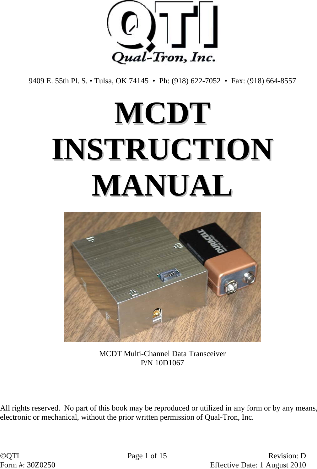 QTI  Page 1 of 15  Revision: D Form #: 30Z0250    Effective Date: 1 August 2010   9409 E. 55th Pl. S. • Tulsa, OK 74145  •  Ph: (918) 622-7052  •  Fax: (918) 664-8557  MMCCDDTT  IINNSSTTRRUUCCTTIIOONN  MMAANNUUAALL             MCDT Multi-Channel Data Transceiver P/N 10D1067     All rights reserved.  No part of this book may be reproduced or utilized in any form or by any means, electronic or mechanical, without the prior written permission of Qual-Tron, Inc.  