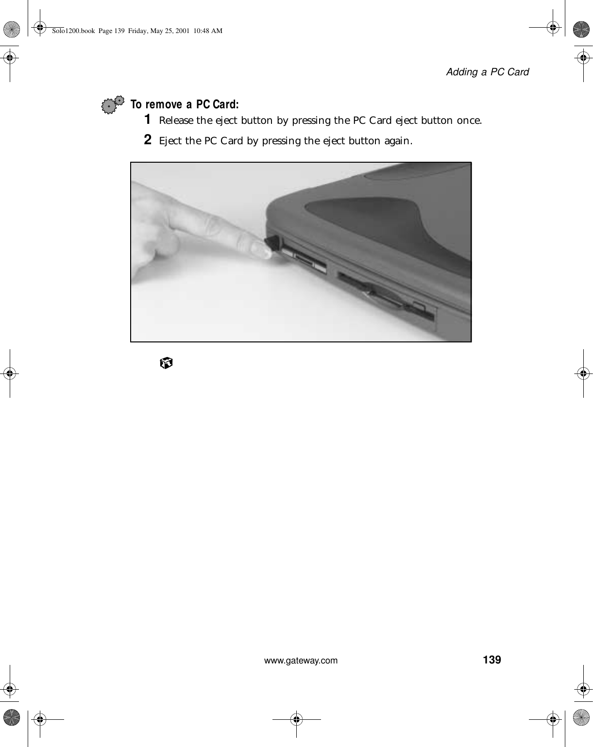 139Adding a PC Cardwww.gateway.comTo remove a PC Card:1Release the eject button by pressing the PC Card eject button once.2Eject the PC Card by pressing the eject button again.Solo1200.book Page 139 Friday, May 25, 2001 10:48 AM