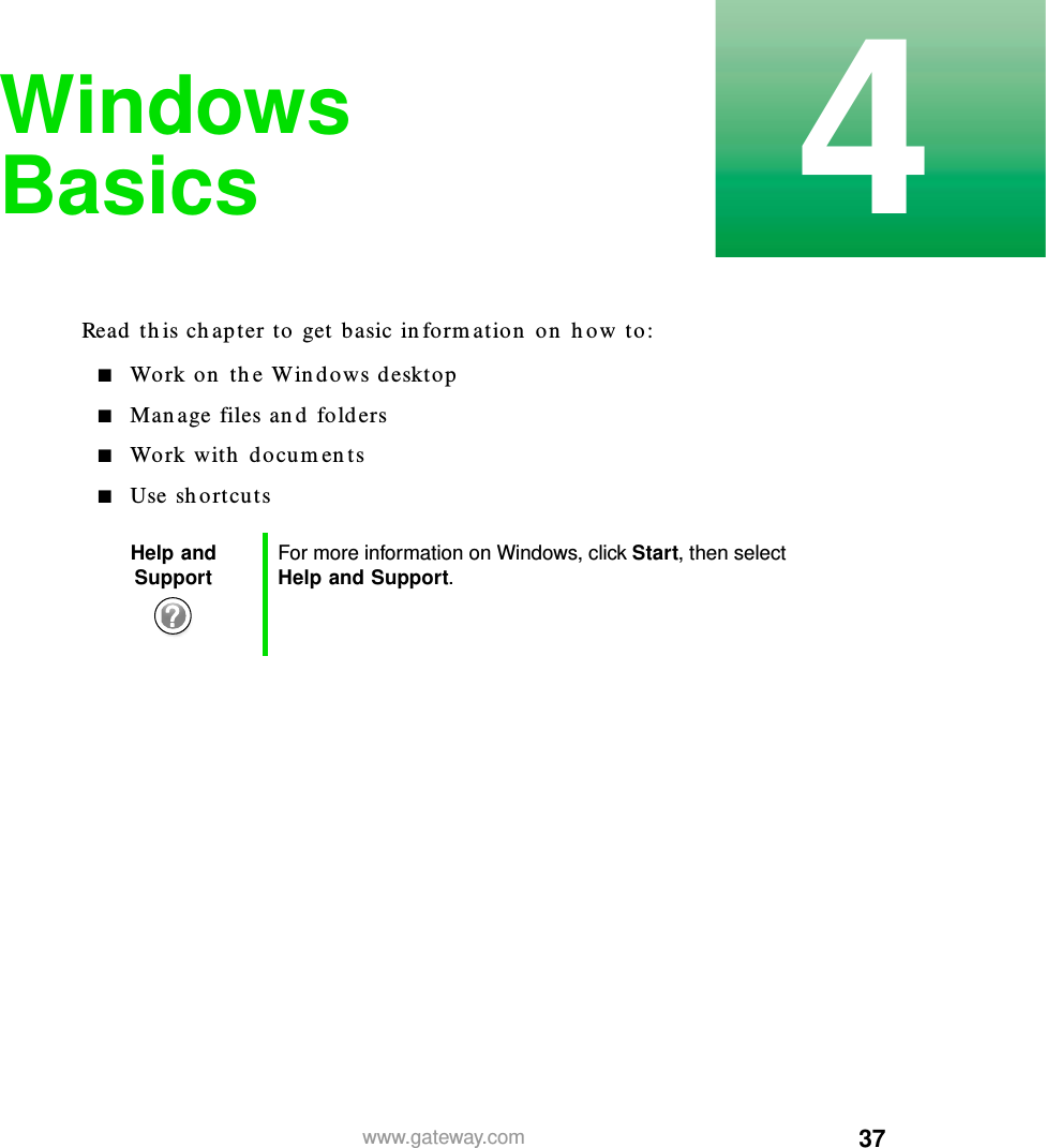 374www.gateway.comWindows BasicsRead this chapter to get basic information on how to:■Work on the Windows desktop■Manage files and folders■Work with documents■Use shortcutsHelp and Support For more information on Windows, click Start, then select Help and Support.