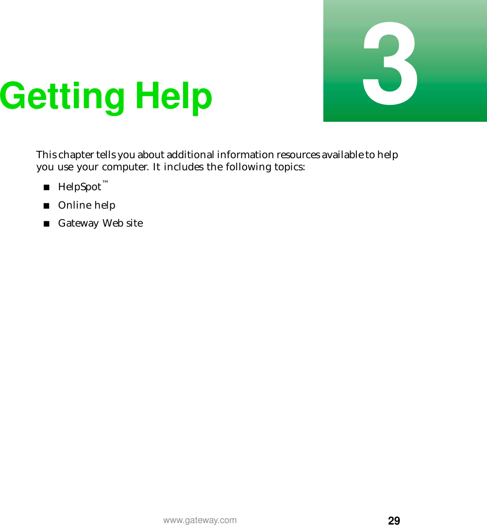 293www.gateway.comGetting HelpThis chapter tells you about additional information resources available to help you use your computer. It includes the following topics:■HelpSpot™■Online help■Gateway Web site