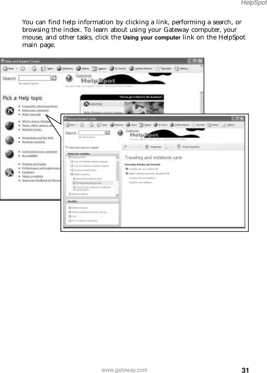 31HelpSpotwww.gateway.comYou can find help information by clicking a link, performing a search, or browsing the index. To learn about using your Gateway computer, your mouse, and other tasks, click the Using your computer link on the HelpSpot main page.