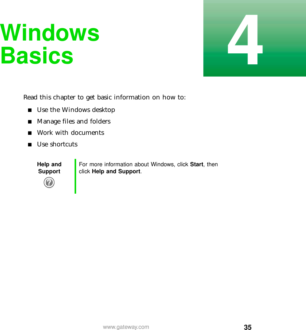 354www.gateway.comWindows BasicsRead this chapter to get basic information on how to:■Use the Windows desktop■Manage files and folders■Work with documents■Use shortcutsHelp and Support For more information about Windows, click Start, then click Help and Support.