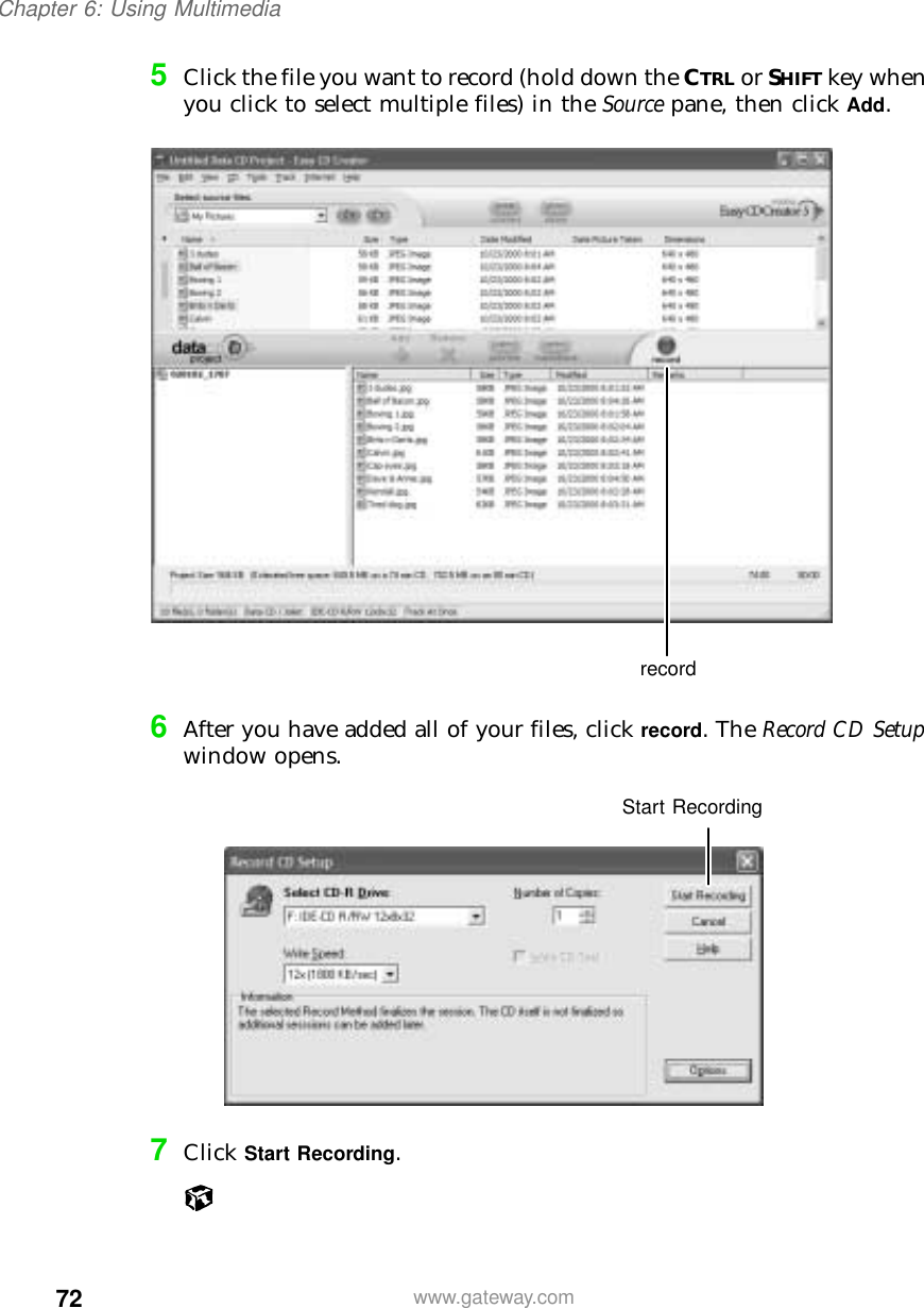 72Chapter 6: Using Multimediawww.gateway.com5Click the file you want to record (hold down the CTRL or SHIFT key when you click to select multiple files) in the Source pane, then click Add.6After you have added all of your files, click record. The Record CD Setup window opens.7Click Start Recording.recordStart Recording