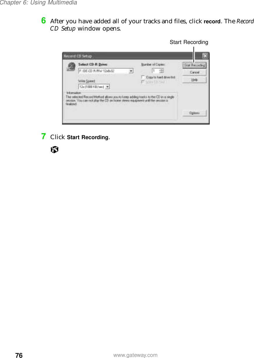 76Chapter 6: Using Multimediawww.gateway.com6After you have added all of your tracks and files, click record. The Record CD Setup window opens.7Click Start Recording.Start Recording