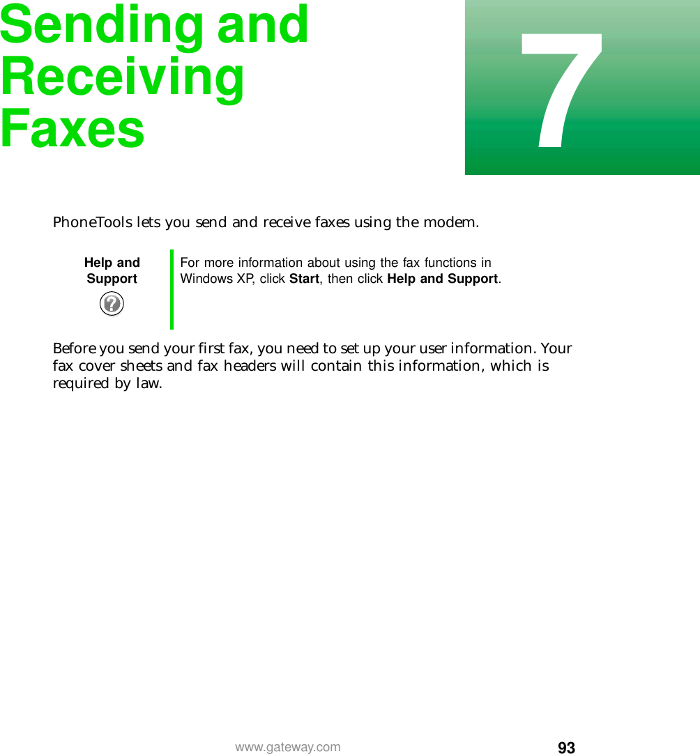 937www.gateway.comSending and Receiving FaxesPhoneTools lets you send and receive faxes using the modem.Before you send your first fax, you need to set up your user information. Your fax cover sheets and fax headers will contain this information, which is required by law.Help and Support For more information about using the fax functions in Windows XP, click Start, then click Help and Support.