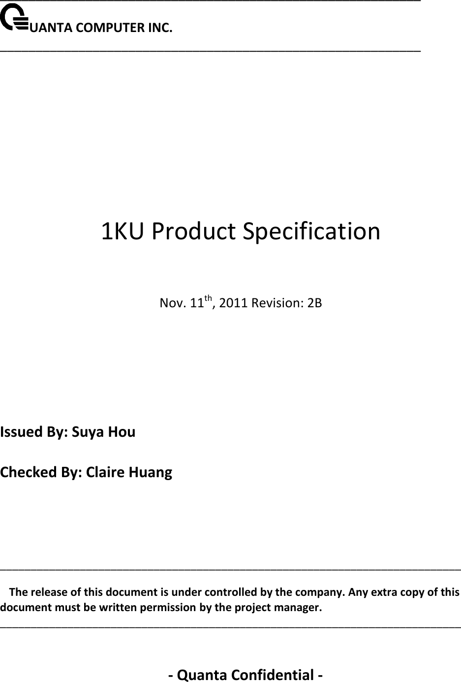 ___________________________________________________________ UANTA COMPUTER INC.                                   ___________________________________________________________       1KU Product Specification    Nov. 11th, 2011 Revision: 2B        Issued By: Suya Hou  Checked By: Claire Huang     ___________________________________________________________________________  The release of this document is under controlled by the company. Any extra copy of this document must be written permission by the project manager. ___________________________________________________________________________   - Quanta Confidential - 