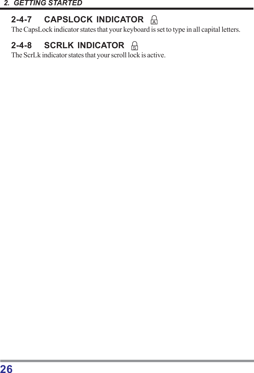 262.  GETTING STARTED2-4-7 CAPSLOCK INDICATORThe CapsLock indicator states that your keyboard is set to type in all capital letters.2-4-8 SCRLK INDICATORThe ScrLk indicator states that your scroll lock is active.S