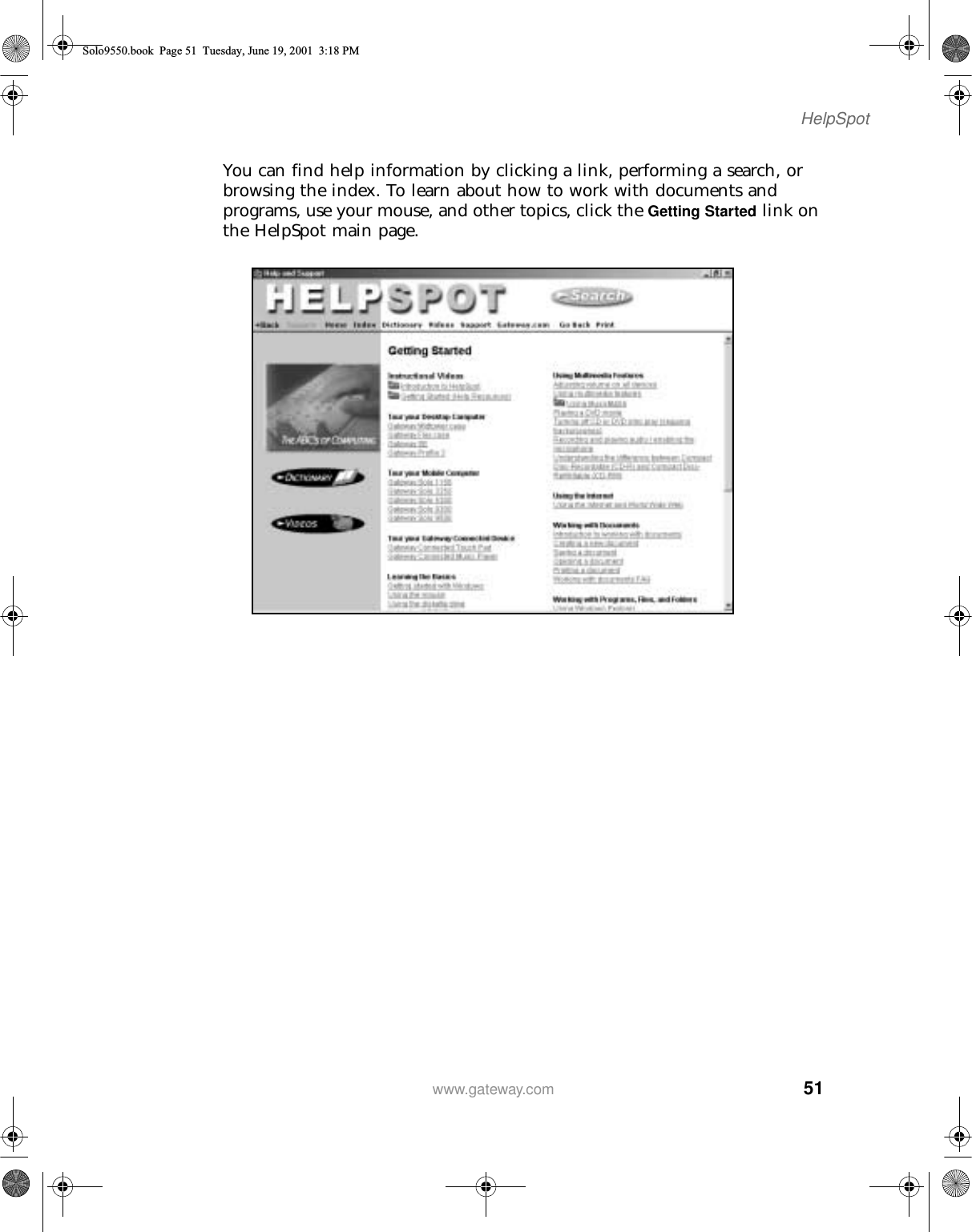 51HelpSpotwww.gateway.comYou can find help information by clicking a link, performing a search, or browsing the index. To learn about how to work with documents and programs, use your mouse, and other topics, click the Getting Started link on the HelpSpot main page.Solo9550.book Page 51 Tuesday, June 19, 2001 3:18 PM
