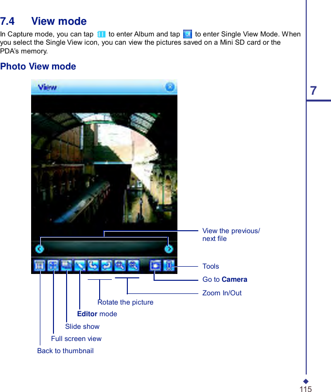  7.4   View mode In Capture mode, you can tap   to enter Album and tap   to enter Single View Mode. When you select the Single View icon, you can view the pictures saved on a Mini SD card or the PDA’s memory.  Photo View mode  7              View the previous/ next le      Rotate the picture Editor mode Slide show Full screen view Back to thumbnail Tools  Go to Camera  Zoom In/Out    115 