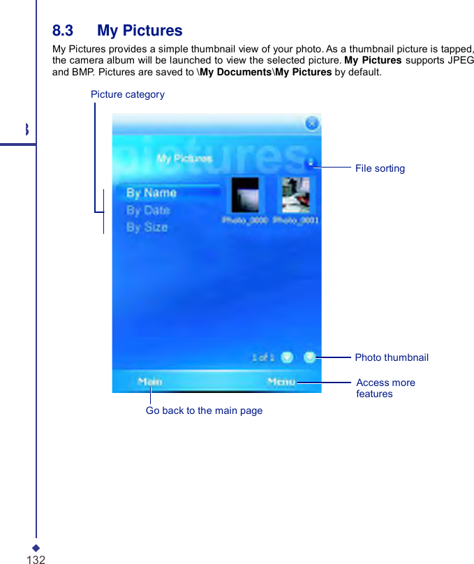  8.3   My Pictures My Pictures provides a simple thumbnail view of your photo. As a thumbnail picture is tapped, the camera album will be launched to view the selected picture. My Pictures supports JPEG and BMP. Pictures are saved to \My Documents\My Pictures by default. Picture category 8 File sorting Photo thumbnail Go back to the main page Access more features 132 