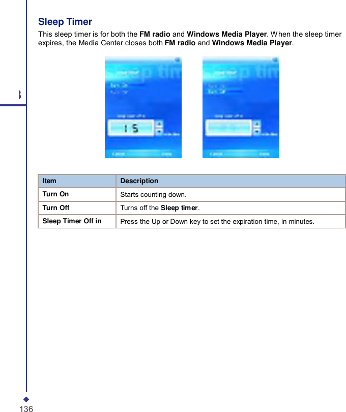     Item Description Turn On Starts counting down. Turn Off Turns off the Sleep timer. Sleep Timer Off in Press the Up or Down key to set the expiration time, in minutes. 8 136 Sleep Timer This sleep timer is for both the FM radio and Windows Media Player. When the sleep timer expires, the Media Center closes both FM radio and Windows Media Player. 