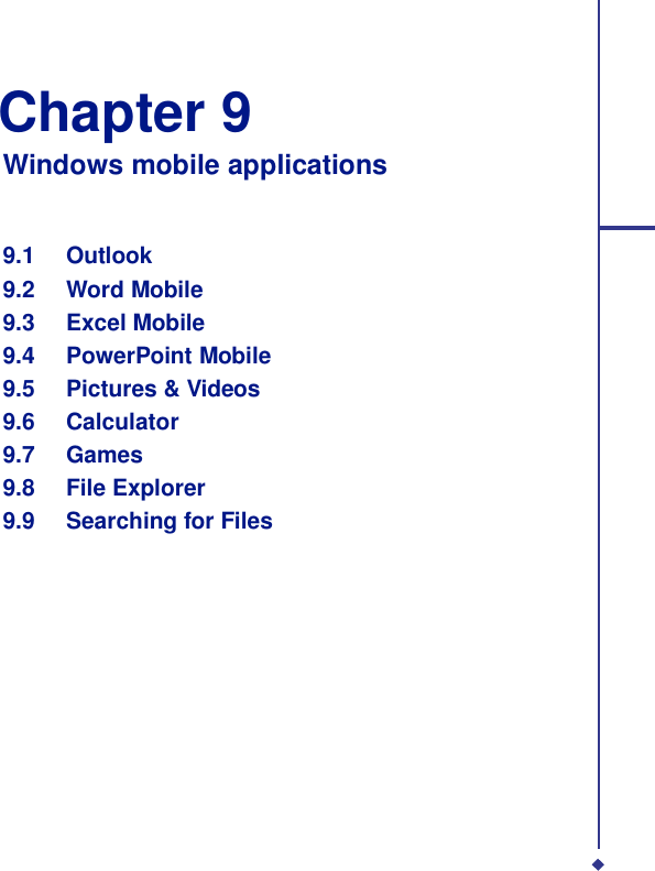   Chapter 9 Windows mobile applications    9.1 Outlook 9.2 Word Mobile 9.3 Excel Mobile 9.4 PowerPoint Mobile 9.5 Pictures &amp; Videos 9.6 Calculator 9.7 Games 9.8 File Explorer 9.9 Searching for Files 