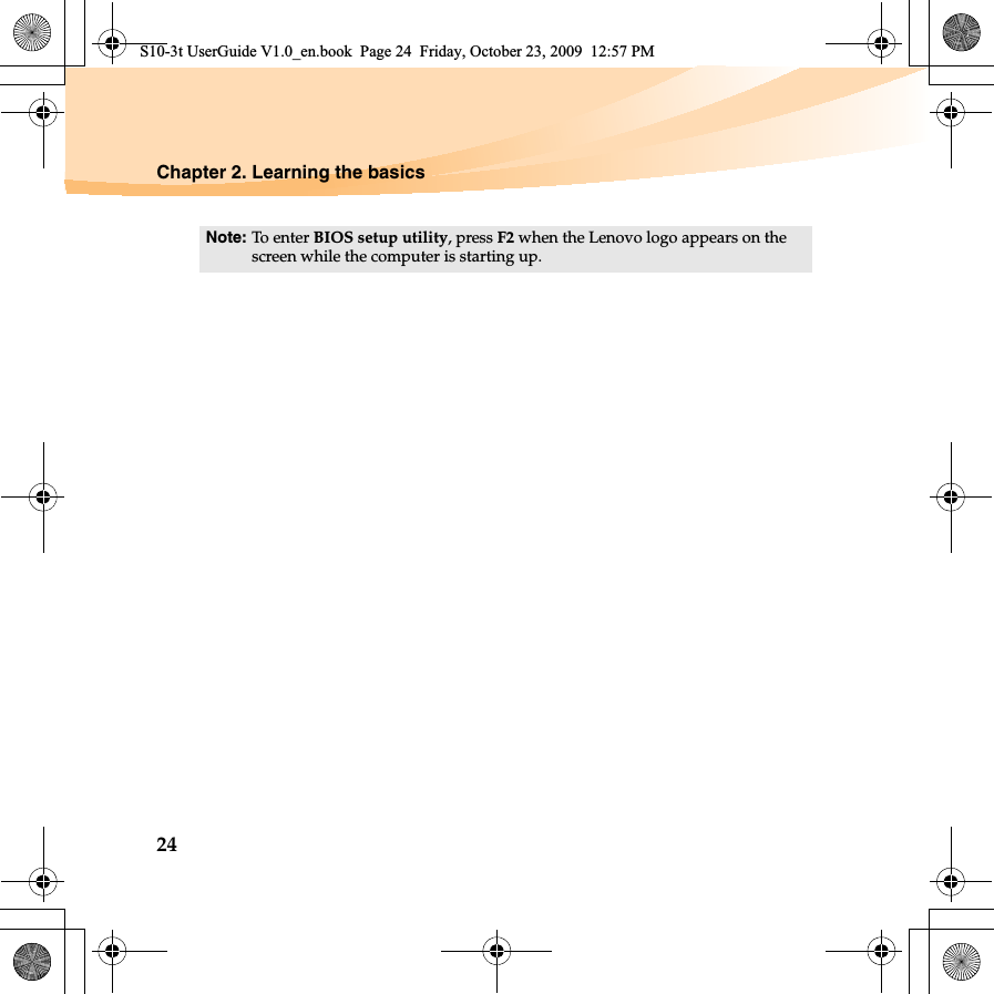 24Chapter 2. Learning the basicsNote: To enter BIOS setup utility, press F2 when the Lenovo logo appears on the screen while the computer is starting up.S10-3t UserGuide V1.0_en.book  Page 24  Friday, October 23, 2009  12:57 PM