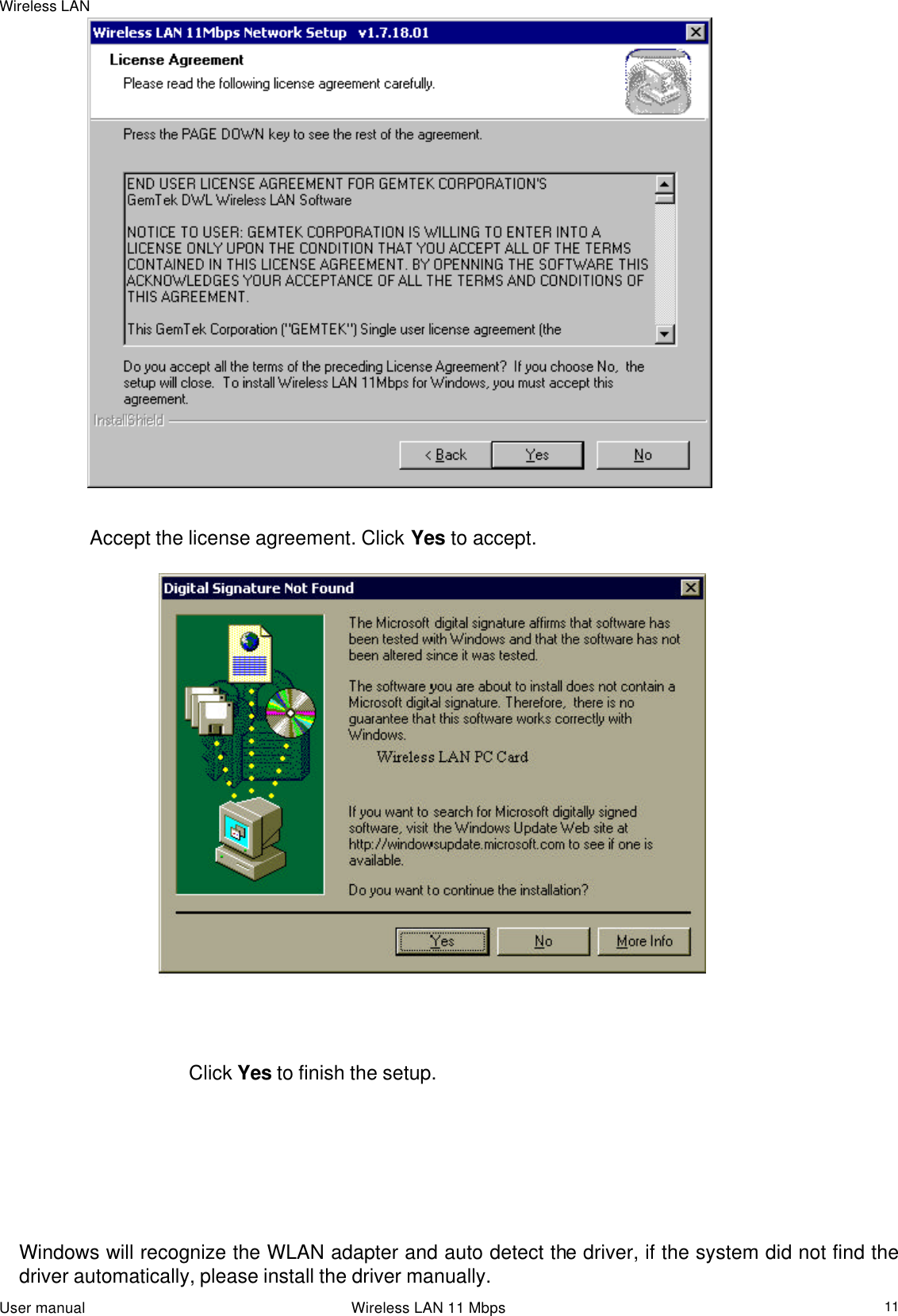 Wireless LAN                                                                                                                                                                                                  User manual                                                                 Wireless LAN 11 Mbps  11                                      Accept the license agreement. Click Yes to accept.                                                                         Click Yes to finish the setup.                              Windows will recognize the WLAN adapter and auto detect the driver, if the system did not find the driver automatically, please install the driver manually. 