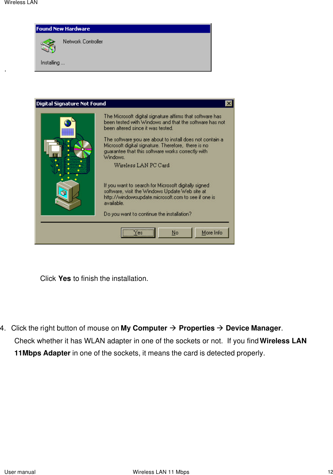 Wireless LAN  User manual                                                                 Wireless LAN 11 Mbps   12  .                                                         Click Yes to finish the installation.                                                4. Click the right button of mouse on My Computer à Properties à Device Manager.   Check whether it has WLAN adapter in one of the sockets or not.  If you find Wireless LAN 11Mbps Adapter in one of the sockets, it means the card is detected properly. 