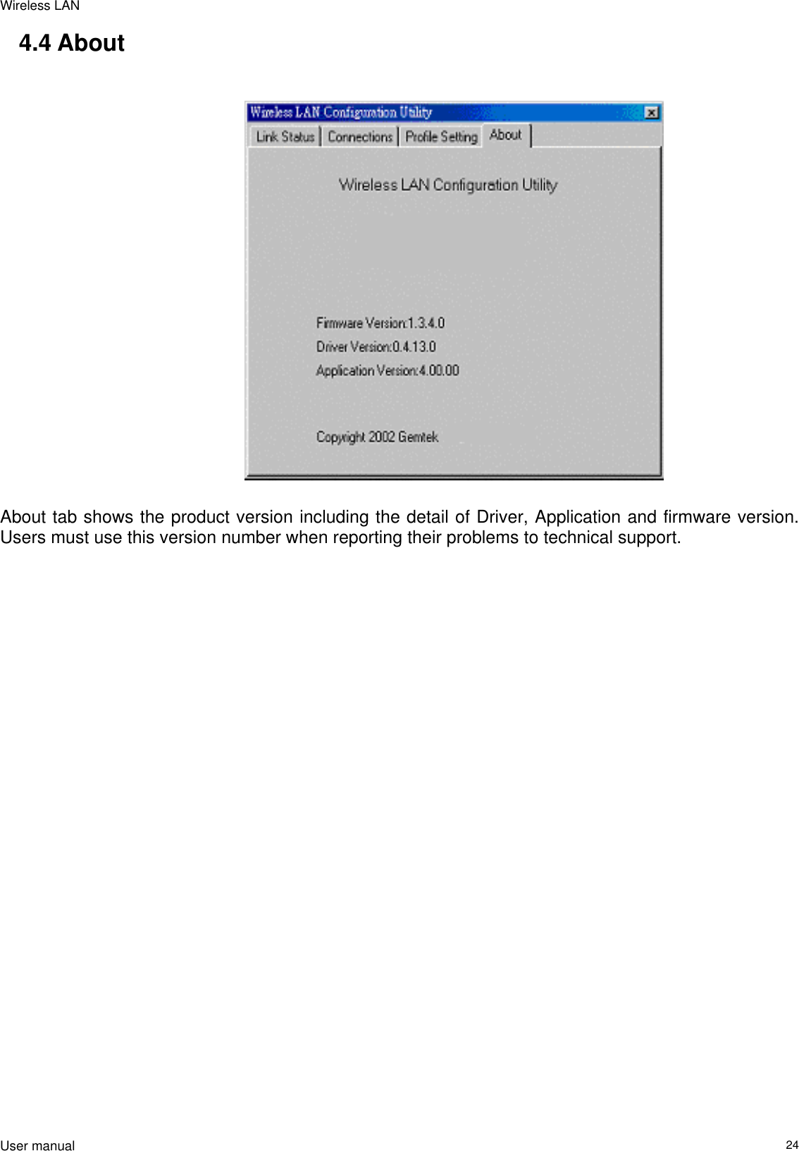 Wireless LAN  User manual                                                                   24 4.4 About                                                                                   About tab shows the product version including the detail of Driver, Application and firmware version. Users must use this version number when reporting their problems to technical support.                    