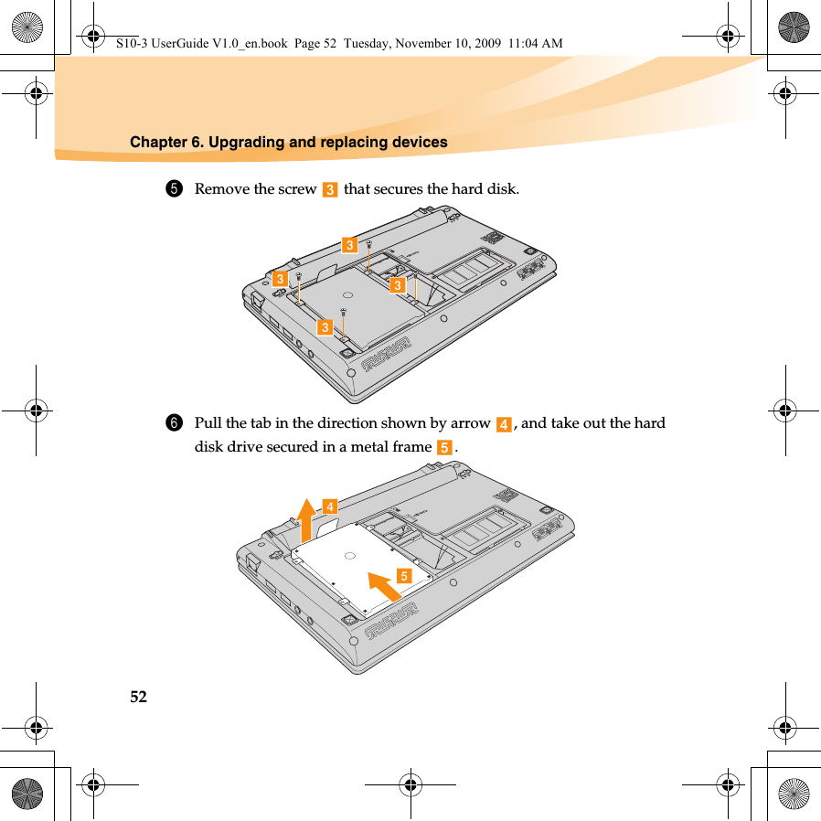 52Chapter 6. Upgrading and replacing devices5Remove the screw   that secures the hard disk.6Pull the tab in the direction shown by arrow  , and take out the hard disk drive secured in a metal frame  .ccccdeS10-3 UserGuide V1.0_en.book  Page 52  Tuesday, November 10, 2009  11:04 AM