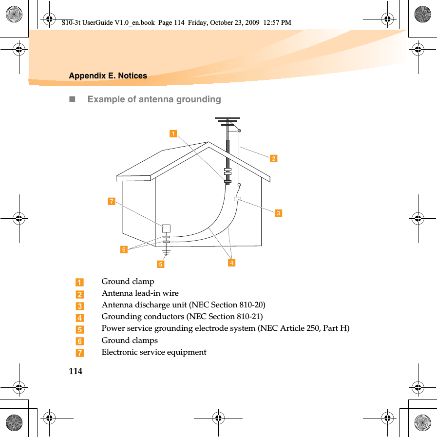 114Appendix E. NoticesExample of antenna groundingGround clampAntenna lead-in wireAntenna discharge unit (NEC Section 810-20)Grounding conductors (NEC Section 810-21)Power service grounding electrode system (NEC Article 250, Part H)Ground clampsElectronic service equipmentacbdefgS10-3t UserGuide V1.0_en.book  Page 114  Friday, October 23, 2009  12:57 PM