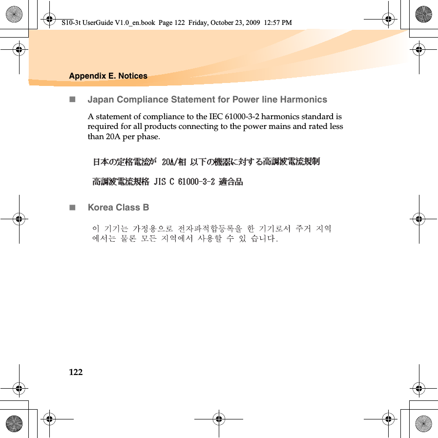 122Appendix E. NoticesJapan Compliance Statement for Power line HarmonicsA statement of compliance to the IEC 61000-3-2 harmonics standard is required for all products connecting to the power mains and rated less than 20A per phase.Korea Class BS10-3t UserGuide V1.0_en.book  Page 122  Friday, October 23, 2009  12:57 PM