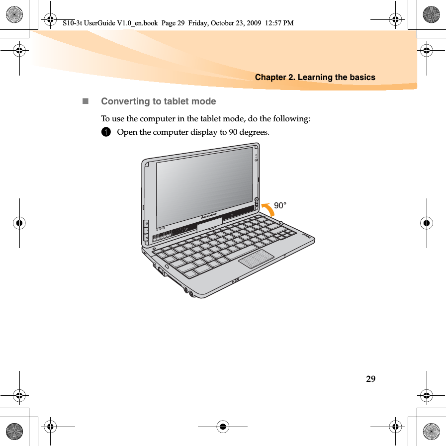 Chapter 2. Learning the basics29Converting to tablet modeTo use the computer in the tablet mode, do the following:1Open the computer display to 90 degrees. 90°S10-3t UserGuide V1.0_en.book  Page 29  Friday, October 23, 2009  12:57 PM